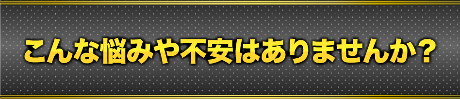 こんな悩みや不安はありませんか?