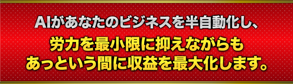 AIがあなたのビジネスを半自動化し、労力を最小限に抑えながらもあっという間に収益を最大化します。