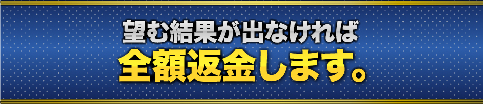 望む結果が出なければ全額返金します。