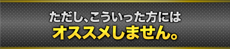 ただし、こういった方にはオススメしません。