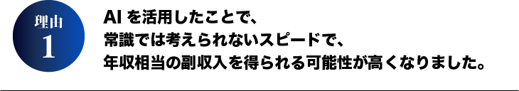 理由1.AIを活用したことで、常識では考えられないスピードで、年収相当の副収入を得られる可能性が高くなりました。