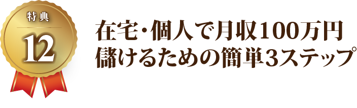 【特典12】在宅・個人で月収100万円儲けるための簡単3ステップ